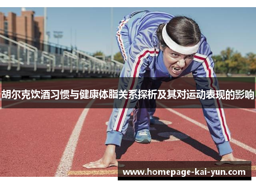 胡尔克饮酒习惯与健康体脂关系探析及其对运动表现的影响