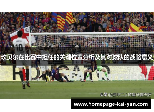 坎贝尔在比赛中担任的关键位置分析及其对球队的战略意义