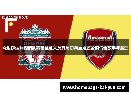 深度解读阿森纳队徽象征意义及其历史背后所蕴含的传奇故事与底蕴
