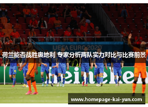 荷兰能否战胜奥地利 专家分析两队实力对比与比赛前景 荷兰能否战胜奥地利 专家分析两队实力对比与比赛前景