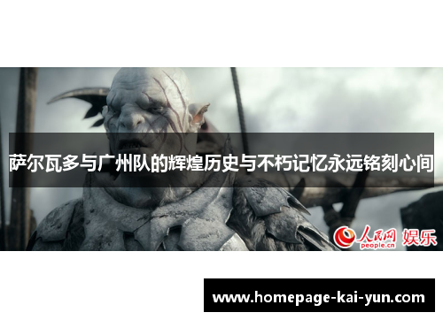 萨尔瓦多与广州队的辉煌历史与不朽记忆永远铭刻心间