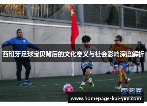 西班牙足球宝贝背后的文化意义与社会影响深度解析
