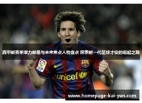 西甲新赛季潜力新星与未来焦点人物盘点 探索新一代足球才俊的崛起之路