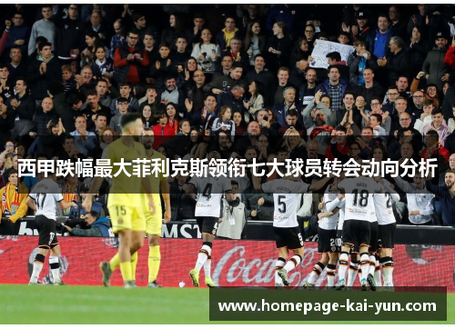 西甲跌幅最大菲利克斯领衔七大球员转会动向分析