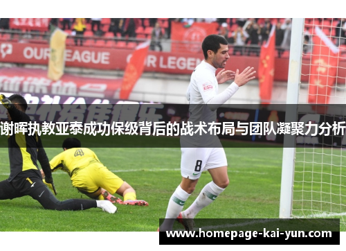 谢晖执教亚泰成功保级背后的战术布局与团队凝聚力分析
