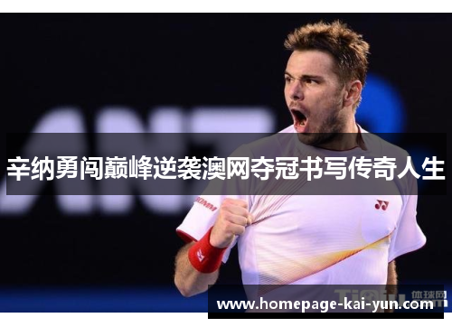 辛纳勇闯巅峰逆袭澳网夺冠书写传奇人生 辛纳勇闯巅峰逆袭澳网夺冠书写传奇人生