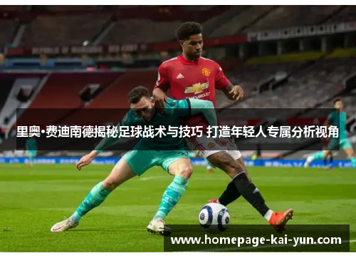 里奥·费迪南德揭秘足球战术与技巧 打造年轻人专属分析视角 里奥·费迪南德揭秘足球战术与技巧 打造年轻人专属分析视角