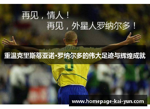 重温克里斯蒂亚诺·罗纳尔多的伟大足迹与辉煌成就