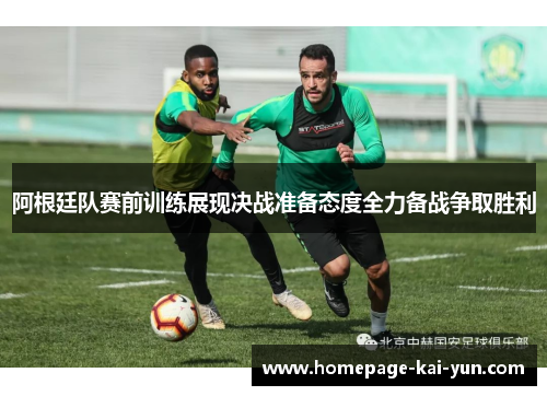 阿根廷队赛前训练展现决战准备态度全力备战争取胜利 阿根廷队赛前训练展现决战准备态度全力备战争取胜利