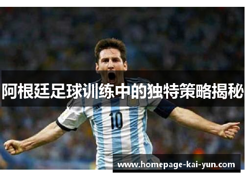 阿根廷足球训练中的独特策略揭秘 阿根廷足球训练中的独特策略揭秘