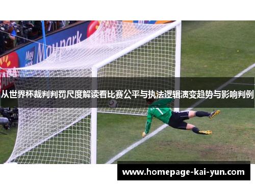 从世界杯裁判判罚尺度解读看比赛公平与执法逻辑演变趋势与影响判例 从世界杯裁判判罚尺度解读看比赛公平与执法逻辑演变趋势与影响判例