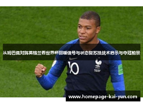 从姆巴佩对阵英格兰看世界杯回暖信号与状态复苏技战术启示与夺冠前景 从姆巴佩对阵英格兰看世界杯回暖信号与状态复苏技战术启示与夺冠前景