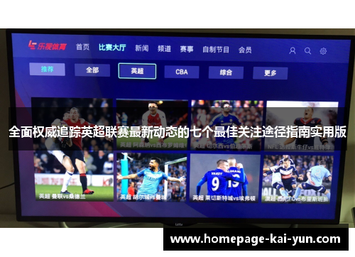 全面权威追踪英超联赛最新动态的七个最佳关注途径指南实用版 全面权威追踪英超联赛最新动态的七个最佳关注途径指南实用版