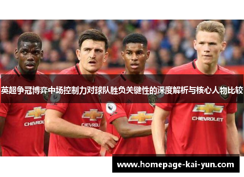 英超争冠博弈中场控制力对球队胜负关键性的深度解析与核心人物比较 英超争冠博弈中场控制力对球队胜负关键性的深度解析与核心人物比较