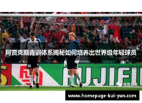 阿贾克斯青训体系揭秘如何培养出世界级年轻球员