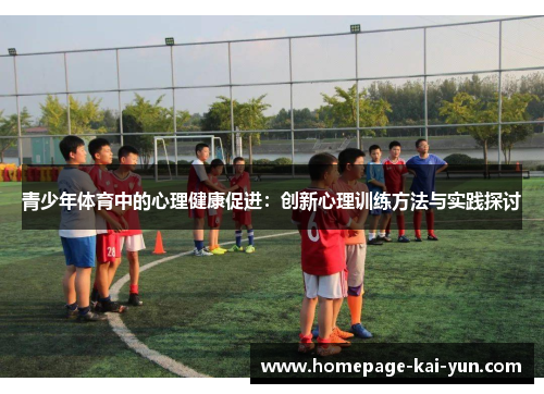 青少年体育中的心理健康促进:创新心理训练方法与实践探讨 青少年体育中的心理健康促进:创新心理训练方法与实践探讨