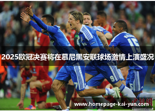 2025欧冠决赛将在慕尼黑安联球场激情上演盛况