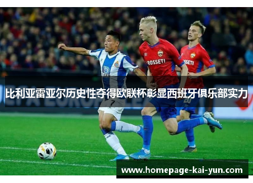 比利亚雷亚尔历史性夺得欧联杯彰显西班牙俱乐部实力