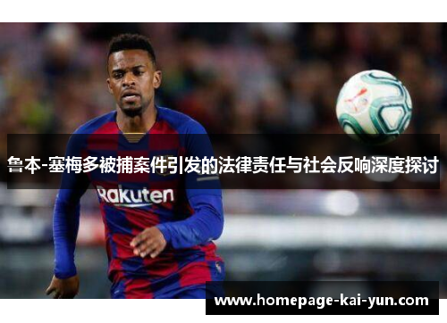 鲁本-塞梅多被捕案件引发的法律责任与社会反响深度探讨 鲁本-塞梅多被捕案件引发的法律责任与社会反响深度探讨