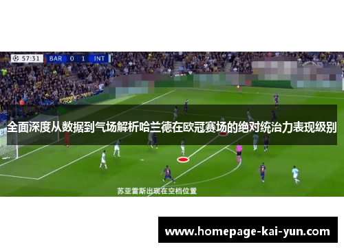 全面深度从数据到气场解析哈兰德在欧冠赛场的绝对统治力表现级别 全面深度从数据到气场解析哈兰德在欧冠赛场的绝对统治力表现级别