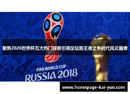 聚焦2026世界杯五大热门球星引领足坛新王者之争时代风云篇章 聚焦2026世界杯五大热门球星引领足坛新王者之争时代风云篇章
