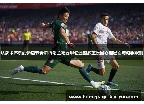 从战术体系到适应节奏解析哈兰德西甲低迷的多重原因心理层面与对手限制