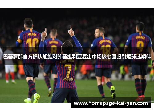 巴塞罗那官方确认加维对阵塞维利亚复出中场核心回归引爆球迷期待 巴塞罗那官方确认加维对阵塞维利亚复出中场核心回归引爆球迷期待